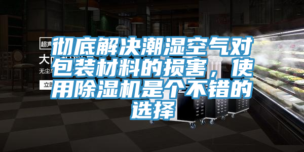 徹底解決潮濕空氣對包裝材料的損害，使用除濕機(jī)是個不錯的選擇