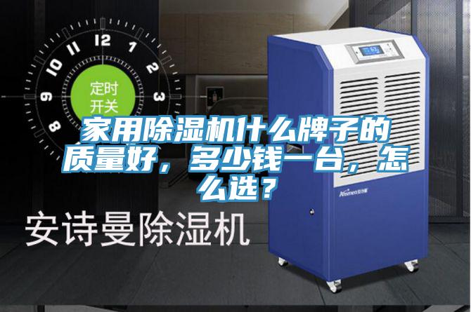 家用除濕機什么牌子的質量好，多少錢一臺，怎么選？