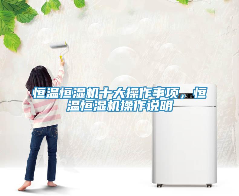 恒溫恒濕機十大操作事項，恒溫恒濕機操作說明