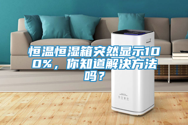 恒溫恒濕箱突然顯示100%，你知道解決方法嗎？