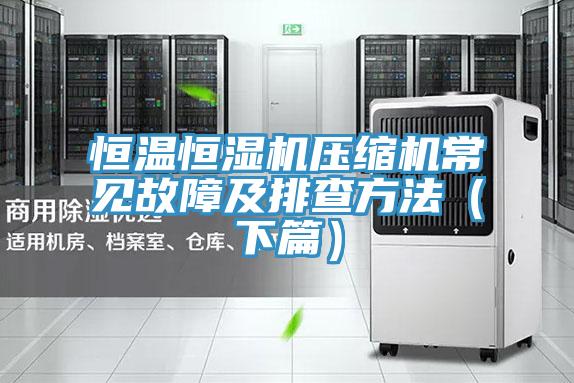 恒溫恒濕機壓縮機常見故障及排查方法（下篇）