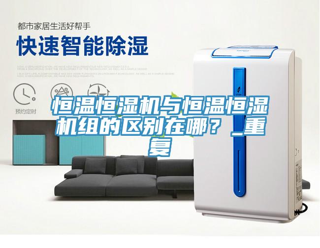 恒溫恒濕機與恒溫恒濕機組的區(qū)別在哪？_重復(fù)