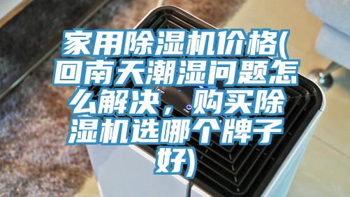 家用除濕機(jī)價(jià)格(回南天潮濕問(wèn)題怎么解決，購(gòu)買(mǎi)除濕機(jī)選哪個(gè)牌子好)