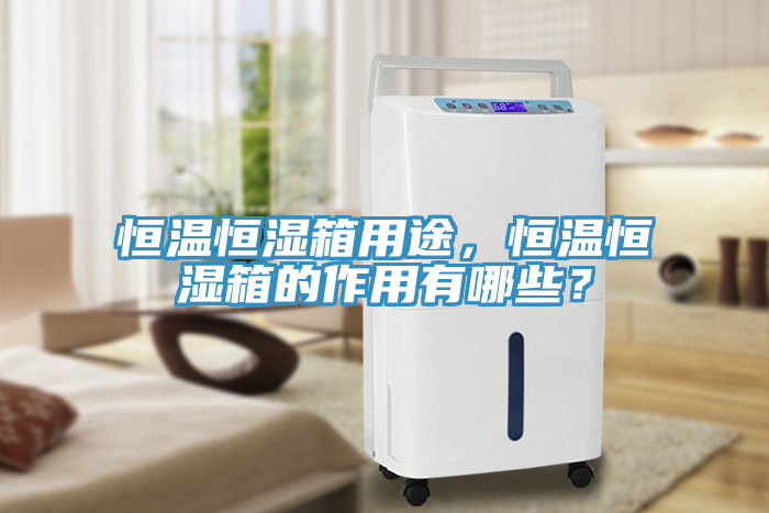 恒溫恒濕箱用途，恒溫恒濕箱的作用有哪些？