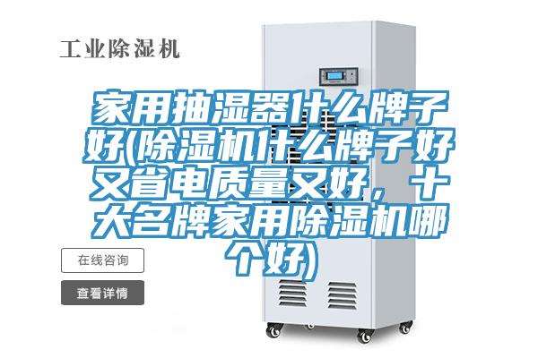 家用抽濕器什么牌子好(除濕機(jī)什么牌子好又省電質(zhì)量又好，十大名牌家用除濕機(jī)哪個(gè)好)