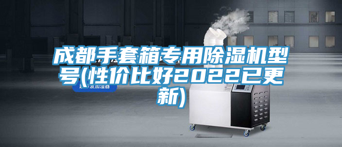 成都手套箱專(zhuān)用除濕機(jī)型號(hào)(性?xún)r(jià)比好2022已更新)
