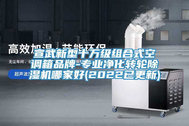 宣武新型十萬級組合式空調箱品牌-專業凈化轉輪除濕機哪家好(2022已更新)