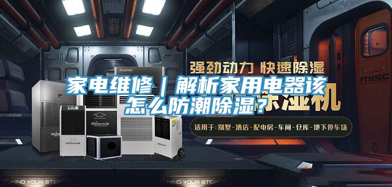 家電維修｜解析家用電器該怎么防潮除濕？