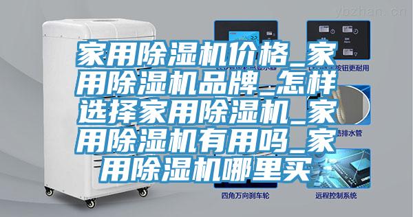 家用除濕機(jī)價(jià)格_家用除濕機(jī)品牌_怎樣選擇家用除濕機(jī)_家用除濕機(jī)有用嗎_家用除濕機(jī)哪里買(mǎi)