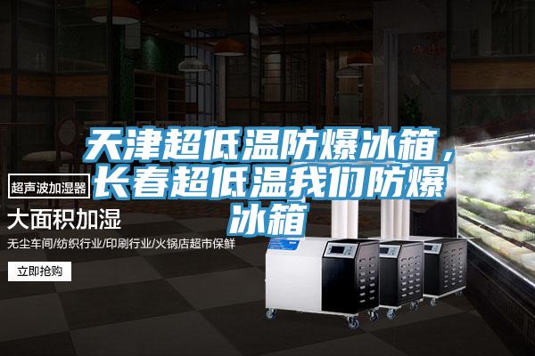 天津超低溫防爆冰箱，長春超低溫我們防爆冰箱