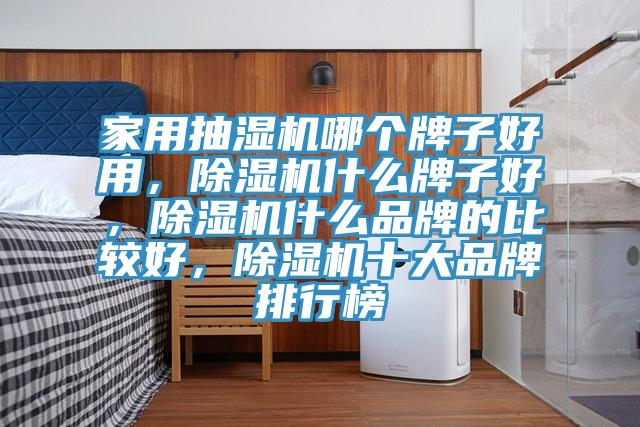 家用抽濕機哪個牌子好用，除濕機什么牌子好，除濕機什么品牌的比較好，除濕機十大品牌排行榜