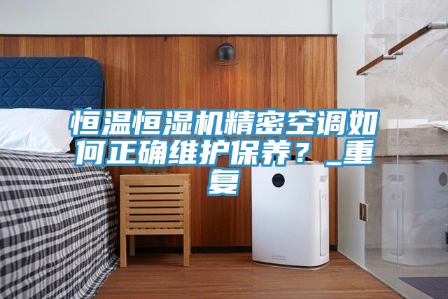 恒溫恒濕機精密空調如何正確維護保養？_重復