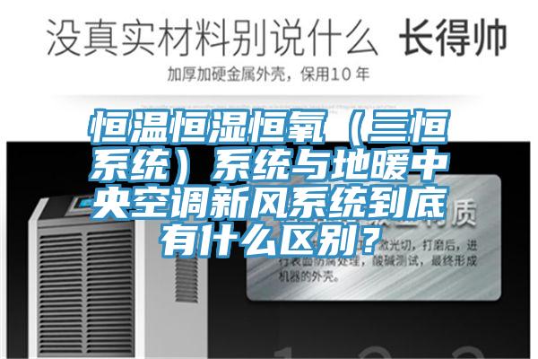 恒溫恒濕恒氧（三恒系統）系統與地暖中央空調新風系統到底有什么區別？