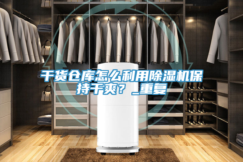 干貨倉庫怎么利用除濕機保持干爽？_重復
