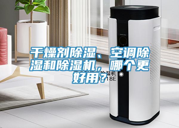 干燥劑除濕、空調(diào)除濕和除濕機(jī)，哪個(gè)更好用？