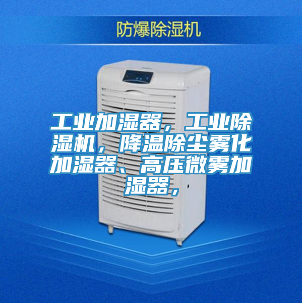 工業(yè)加濕器，工業(yè)除濕機，降溫除塵霧化加濕器、高壓微霧加濕器，