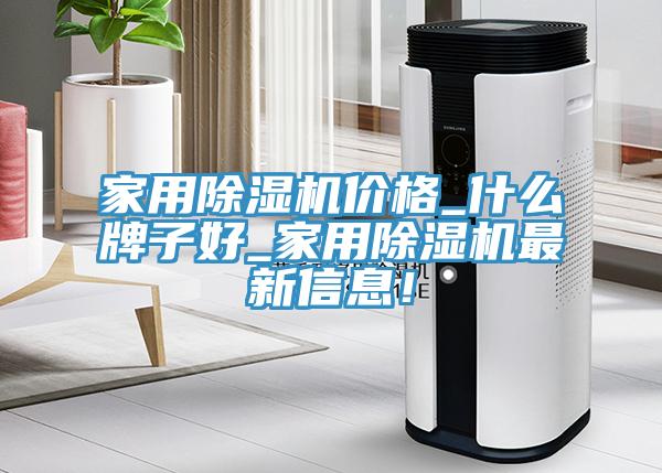 家用除濕機(jī)價(jià)格_什么牌子好_家用除濕機(jī)最新信息！