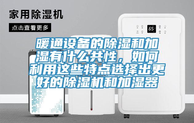 暖通設(shè)備的除濕和加濕有什么共性，如何利用這些特點(diǎn)選擇出更好的除濕機(jī)和加濕器