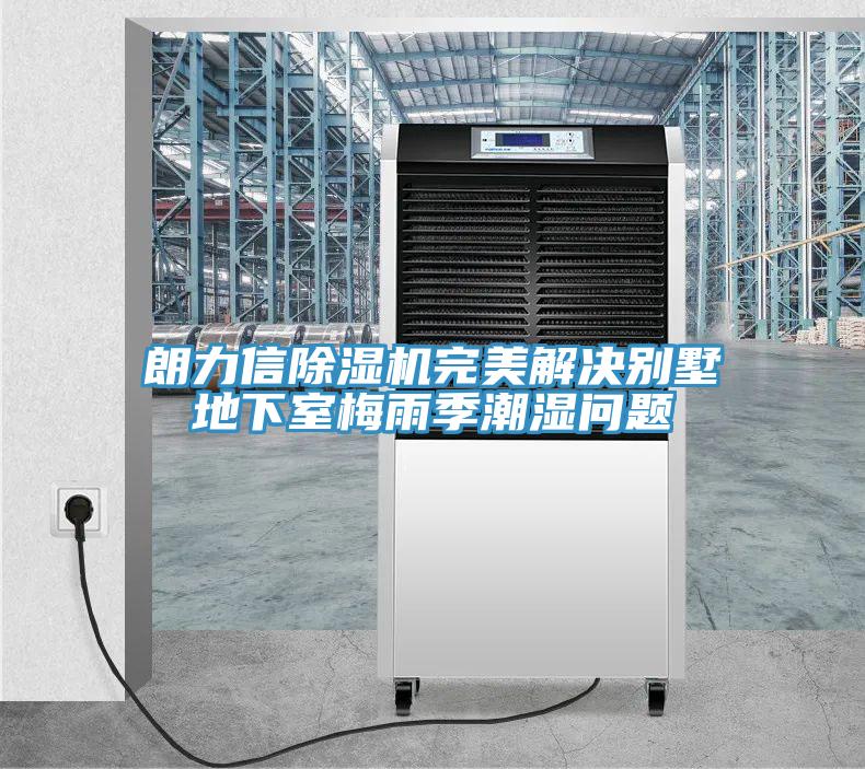 朗力信除濕機完美解決別墅地下室梅雨季潮濕問題