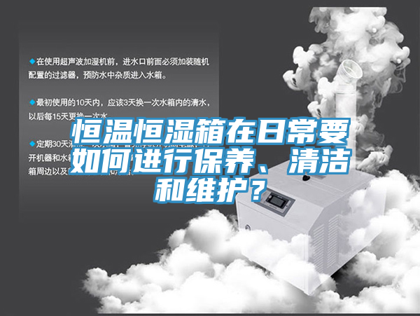 恒溫恒濕箱在日常要如何進行保養、清潔和維護？