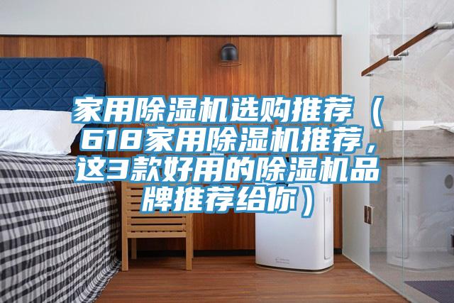 家用除濕機選購?fù)扑]（618家用除濕機推薦，這3款好用的除濕機品牌推薦給你）