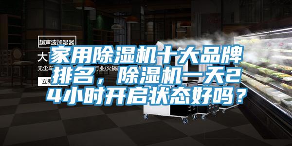家用除濕機十大品牌排名，除濕機一天24小時開啟狀態(tài)好嗎？