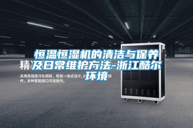 恒溫恒濕機的清潔與保養(yǎng)及日常維護方法-浙江酷爾環(huán)境