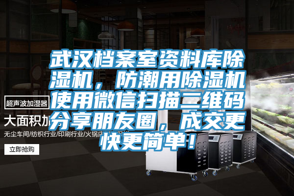 武漢檔案室資料庫除濕機，防潮用除濕機使用微信掃描二維碼分享朋友圈，成交更快更簡單！