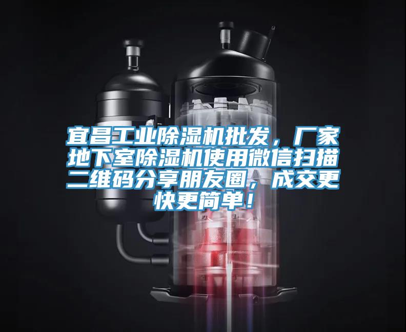 宜昌工業除濕機批發，廠家地下室除濕機使用微信掃描二維碼分享朋友圈，成交更快更簡單！