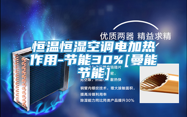 恒溫恒濕空調電加熱作用-節(jié)能30%[曼能節(jié)能]