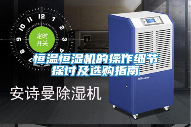 恒溫恒濕機的操作細節(jié)探討及選購指南