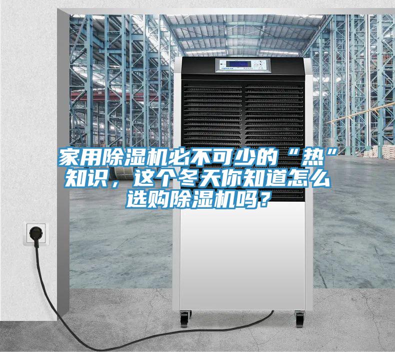 家用除濕機(jī)必不可少的“熱”知識(shí)，這個(gè)冬天你知道怎么選購除濕機(jī)嗎？