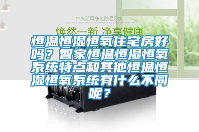 恒溫恒濕恒氧住宅房好嗎？智家恒溫恒濕恒氧系統(tǒng)特點和其他恒溫恒濕恒氧系統(tǒng)有什么不同呢？