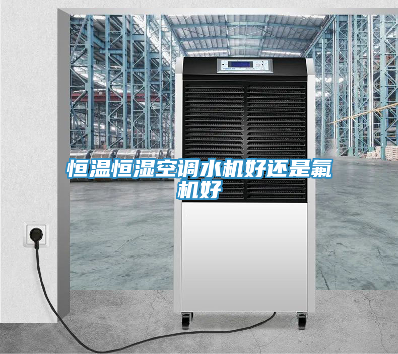 恒溫恒濕空調水機好還是氟機好