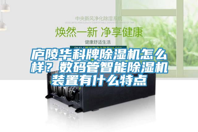 廬陵華科牌除濕機(jī)怎么樣？數(shù)碼管智能除濕機(jī)裝置有什么特點(diǎn)