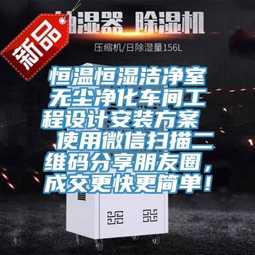 恒溫恒濕潔凈室無塵凈化車間工程設(shè)計安裝方案  使用微信掃描二維碼分享朋友圈，成交更快更簡單！