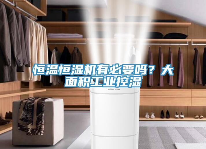 恒溫恒濕機有必要嗎？大面積工業控濕