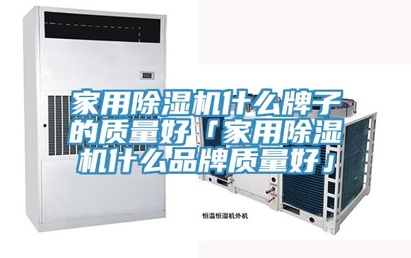 家用除濕機什么牌子的質量好「家用除濕機什么品牌質量好」