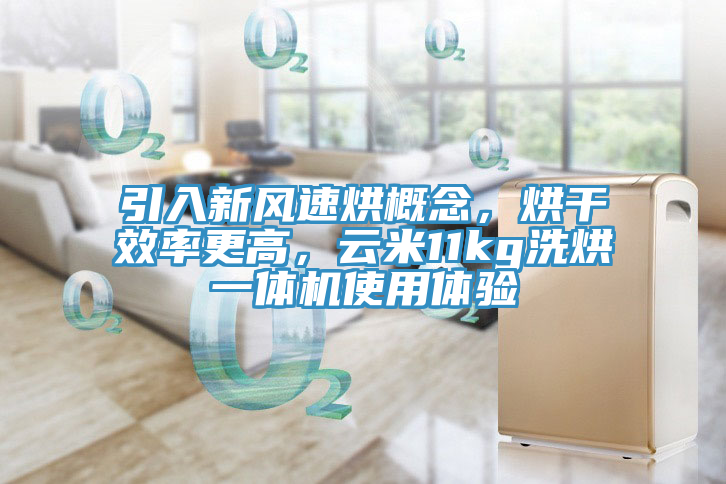 引入新風速烘概念，烘干效率更高，云米11kg洗烘一體機使用體驗