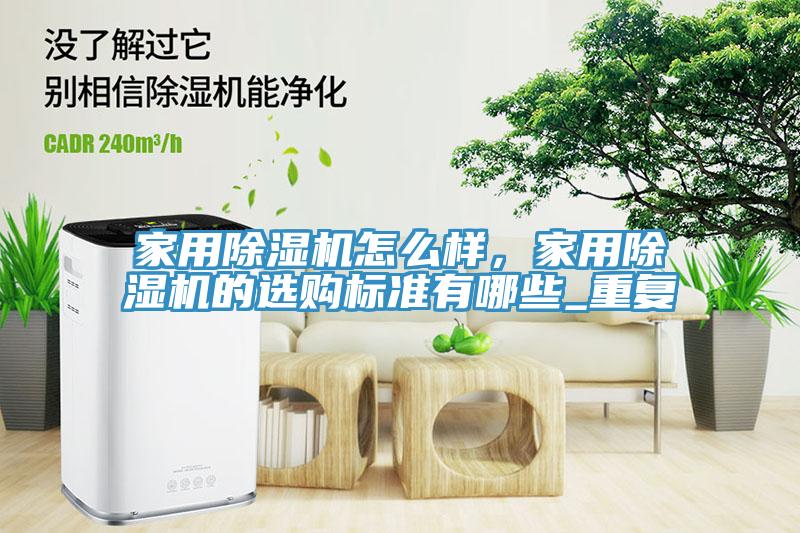 家用除濕機(jī)怎么樣，家用除濕機(jī)的選購標(biāo)準(zhǔn)有哪些_重復(fù)
