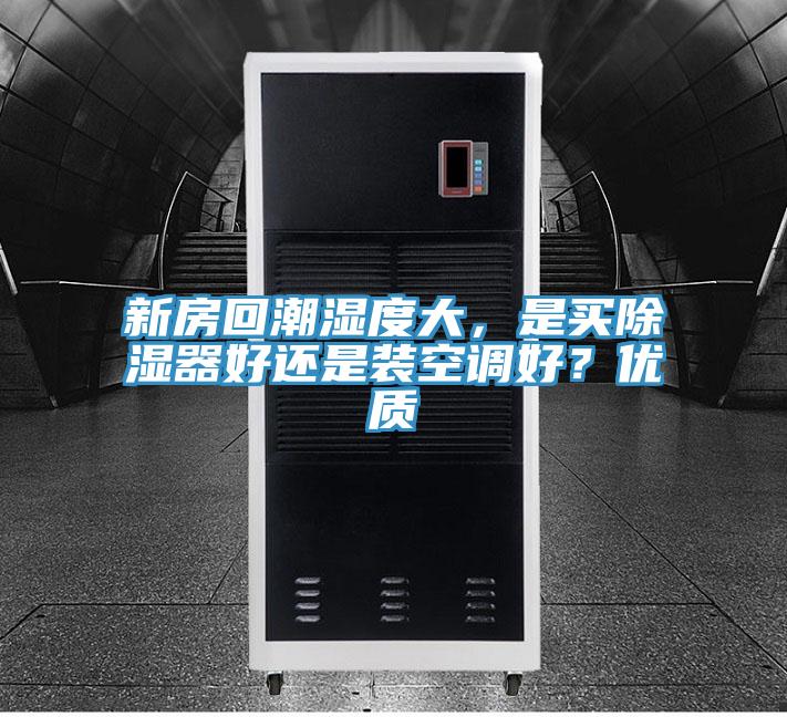 新房回潮濕度大，是買除濕器好還是裝空調好？優質