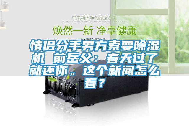 情侶分手男方索要除濕機(jī) 前岳父：春天過了就還你。這個新聞怎么看？