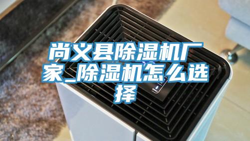 尚義縣除濕機廠家_除濕機怎么選擇