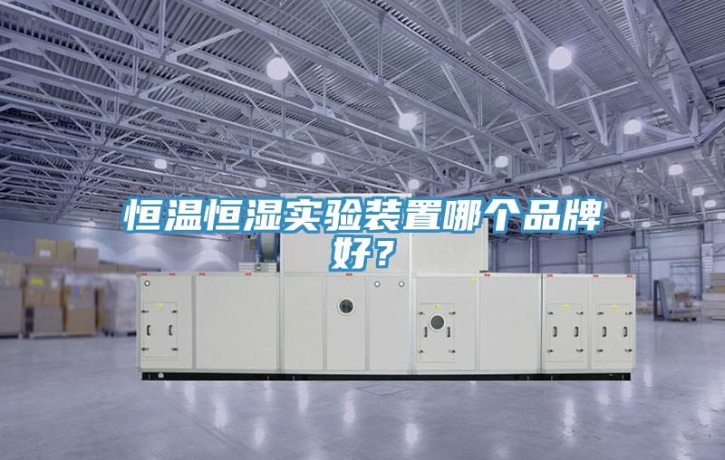 恒溫恒濕實(shí)驗(yàn)裝置哪個(gè)品牌好？