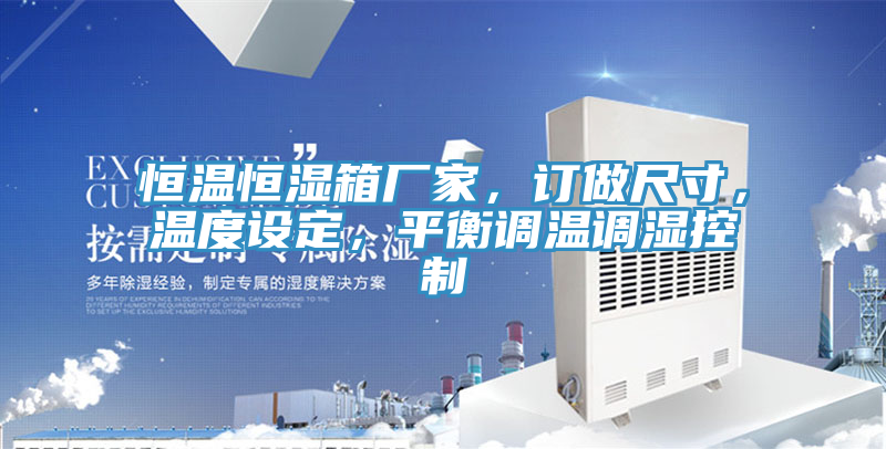 恒溫恒濕箱廠家，訂做尺寸，溫度設定，平衡調溫調濕控制