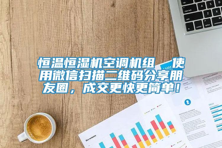 恒溫恒濕機空調機組  使用微信掃描二維碼分享朋友圈，成交更快更簡單！
