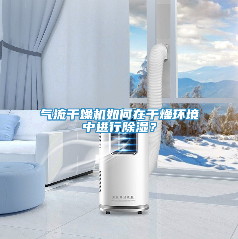 氣流干燥機如何在干燥環境中進行除濕？