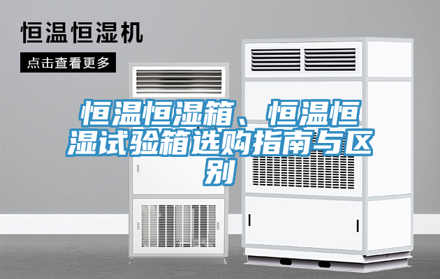 恒溫恒濕箱、恒溫恒濕試驗箱選購指南與區別