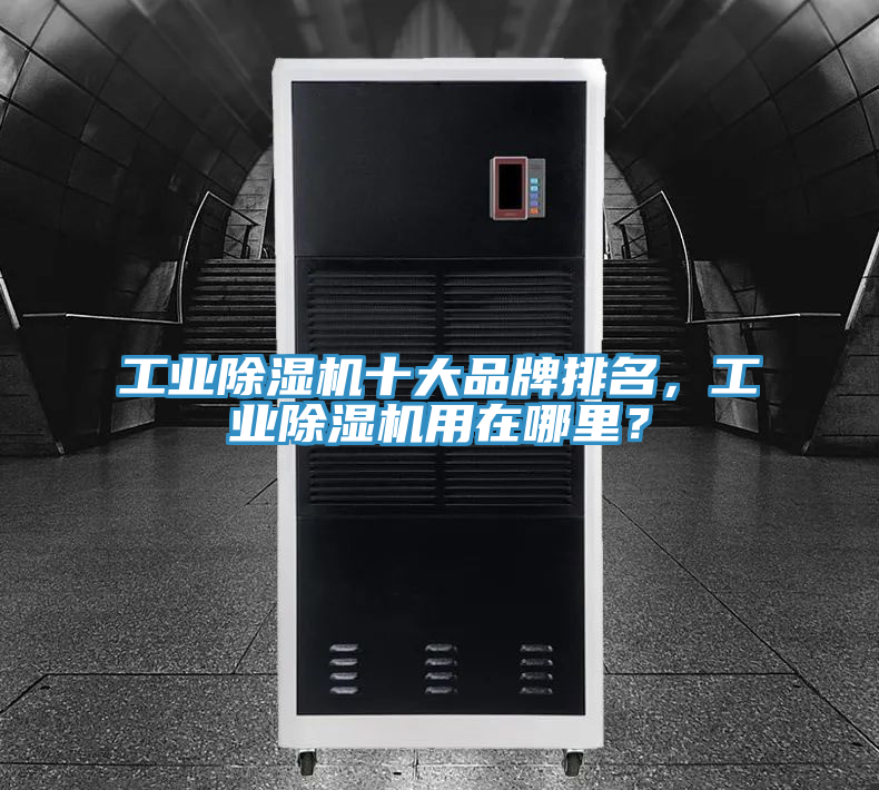 工業除濕機十大品牌排名，工業除濕機用在哪里？