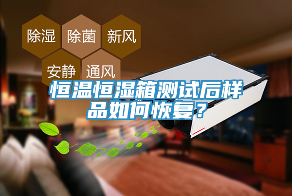 恒溫恒濕箱測試后樣品如何恢復？